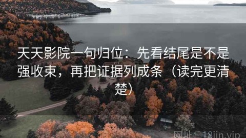 天天影院一句归位：先看结尾是不是强收束，再把证据列成条（读完更清楚）