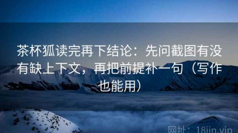 茶杯狐读完再下结论：先问截图有没有缺上下文，再把前提补一句（写作也能用）