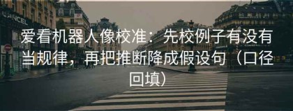 爱看机器人像校准：先校例子有没有当规律，再把推断降成假设句（口径回填）