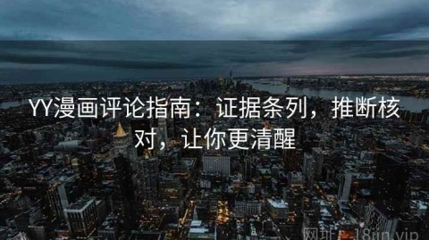 YY漫画评论指南：证据条列，推断核对，让你更清醒