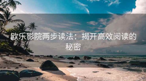 欧乐影院两步读法：揭开高效阅读的秘密