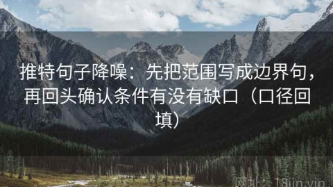 推特句子降噪：先把范围写成边界句，再回头确认条件有没有缺口（口径回填）