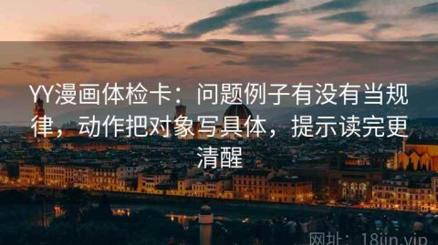 YY漫画体检卡：问题例子有没有当规律，动作把对象写具体，提示读完更清醒