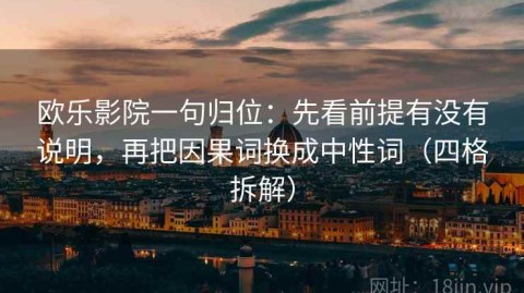 欧乐影院一句归位：先看前提有没有说明，再把因果词换成中性词（四格拆解）