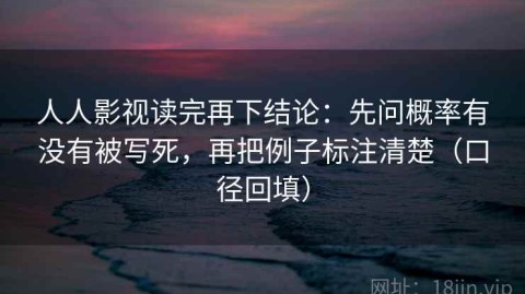 人人影视读完再下结论：先问概率有没有被写死，再把例子标注清楚（口径回填）