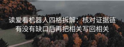 读爱看机器人四格拆解：核对证据链有没有缺口后再把相关写回相关