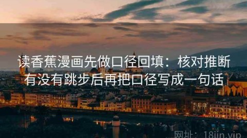 读香蕉漫画先做口径回填：核对推断有没有跳步后再把口径写成一句话