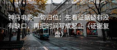 神马电影一句归位：先看证据链有没有缺口，再把时间写成起止（证据复盘）