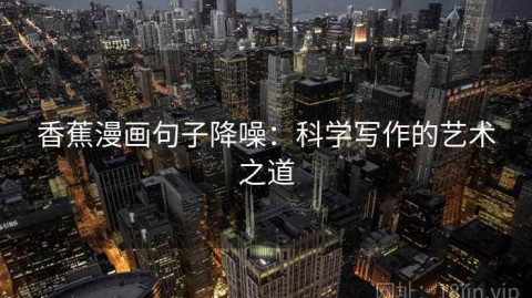 香蕉漫画句子降噪：科学写作的艺术之道