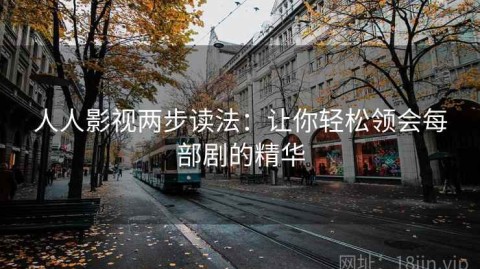 人人影视两步读法：让你轻松领会每部剧的精华