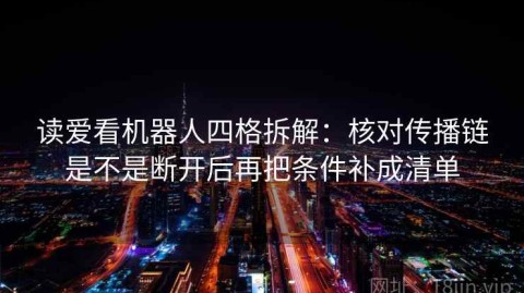 读爱看机器人四格拆解：核对传播链是不是断开后再把条件补成清单