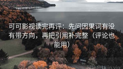 可可影视读完再评：先问因果词有没有带方向，再把引用补完整（评论也能用）
