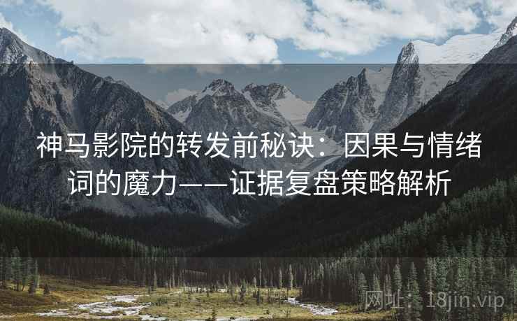 神马影院的转发前秘诀：因果与情绪词的魔力——证据复盘策略解析