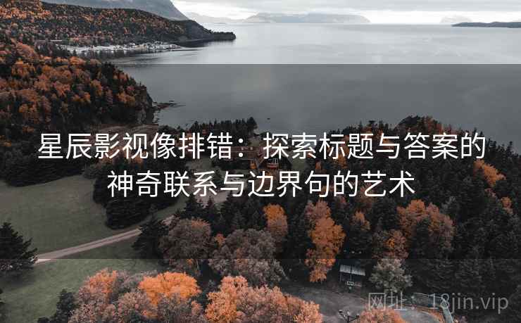 星辰影视像排错：探索标题与答案的神奇联系与边界句的艺术