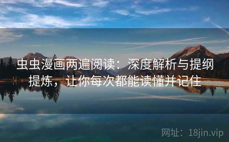 虫虫漫画两遍阅读：深度解析与提纲提炼，让你每次都能读懂并记住