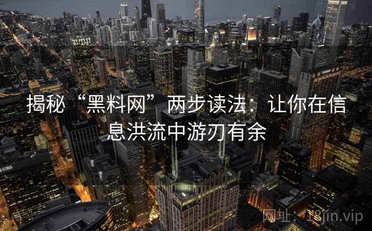 揭秘“黑料网”两步读法：让你在信息洪流中游刃有余