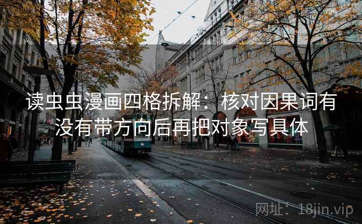 读虫虫漫画四格拆解：核对因果词有没有带方向后再把对象写具体