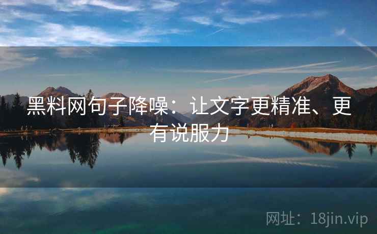 黑料网句子降噪：让文字更精准、更有说服力
