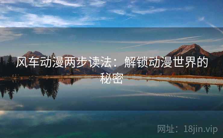 风车动漫两步读法：解锁动漫世界的秘密