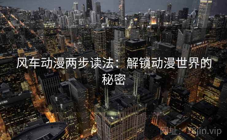 风车动漫两步读法：解锁动漫世界的秘密