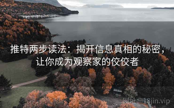 推特两步读法:揭开信息真相的秘密,让你成为观察家的佼佼者 推特两步读法:揭开信息真相的秘密,让你成为观察家的佼佼者