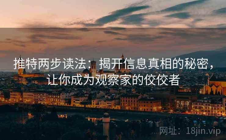 推特两步读法:揭开信息真相的秘密,让你成为观察家的佼佼者 推特两步读法:揭开信息真相的秘密,让你成为观察家的佼佼者