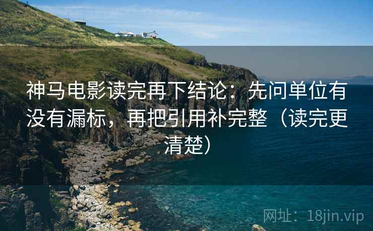 神马电影读完再下结论：先问单位有没有漏标，再把引用补完整（读完更清楚）