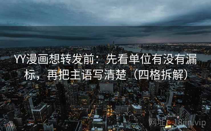 YY漫画想转发前:先看单位有没有漏标,再把主语写清楚(四格拆解) YY漫画想转发前:先看单位有没有漏标,再把主语写清楚(四格拆解)
