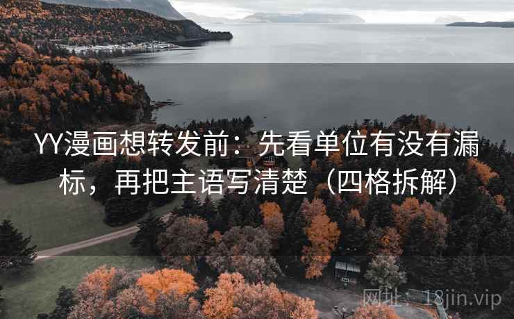YY漫画想转发前:先看单位有没有漏标,再把主语写清楚(四格拆解) YY漫画想转发前:先看单位有没有漏标,再把主语写清楚(四格拆解)