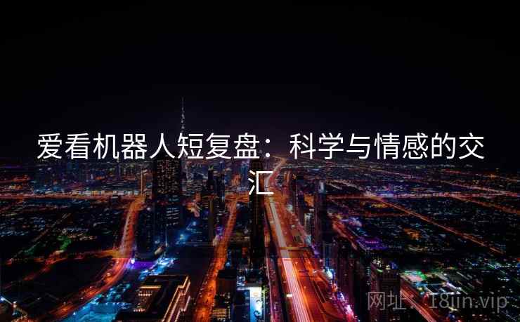 爱看机器人短复盘：科学与情感的交汇