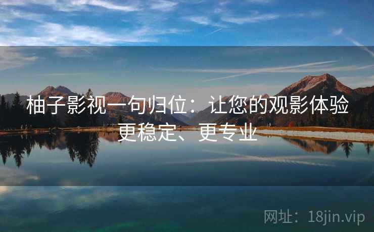 柚子影视一句归位：让您的观影体验更稳定、更专业
