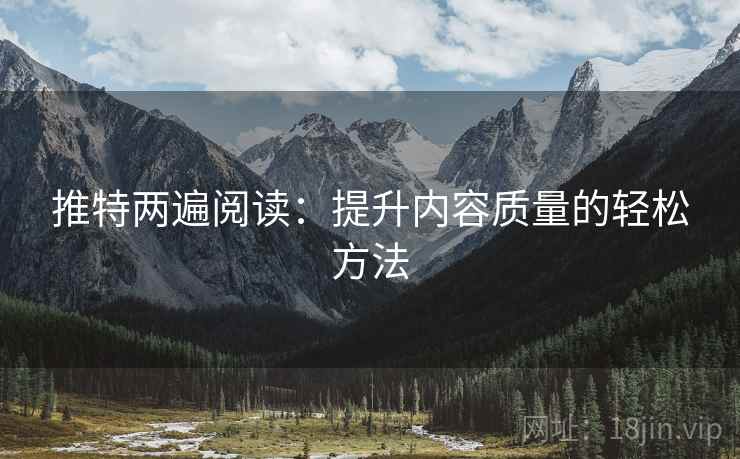推特两遍阅读:提升内容质量的轻松方法 推特两遍阅读:提升内容质量的轻松方法