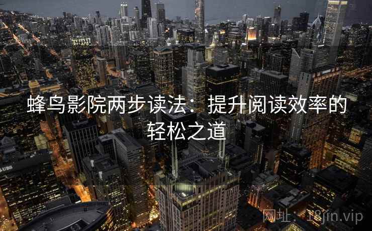 蜂鸟影院两步读法:提升阅读效率的轻松之道 蜂鸟影院两步读法:提升阅读效率的轻松之道