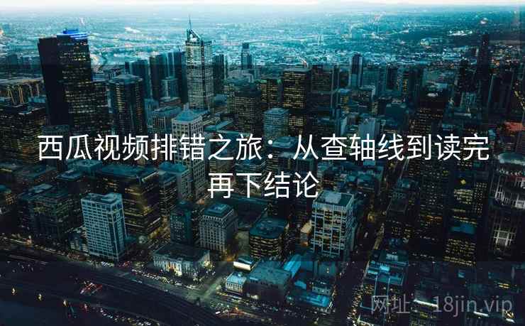 西瓜视频排错之旅:从查轴线到读完再下结论 西瓜视频排错之旅:从查轴线到读完再下结论