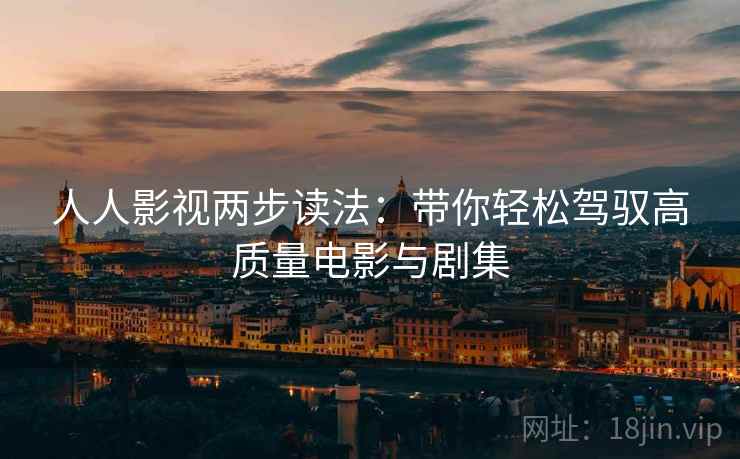 人人影视两步读法:带你轻松驾驭高质量电影与剧集 人人影视两步读法:带你轻松驾驭高质量电影与剧集