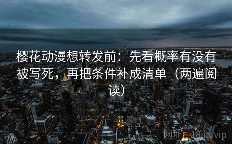 樱花动漫想转发前:先看概率有没有被写死,再把条件补成清单(两遍阅读) 樱花动漫想转发前:先看概率有没有被写死,再把条件补成清单(两遍阅读)