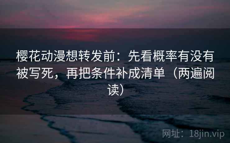 樱花动漫想转发前:先看概率有没有被写死,再把条件补成清单(两遍阅读) 樱花动漫想转发前:先看概率有没有被写死,再把条件补成清单(两遍阅读)