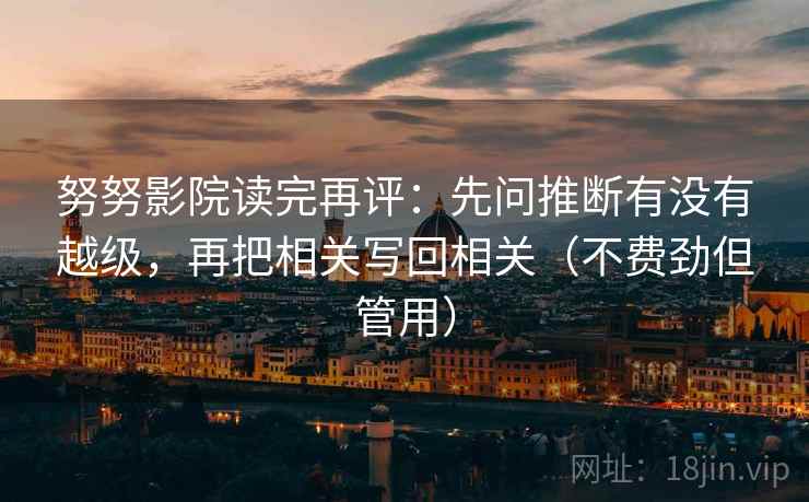 努努影院读完再评：先问推断有没有越级，再把相关写回相关（不费劲但管用）