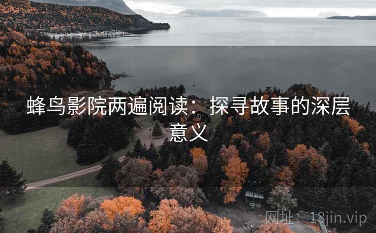 蜂鸟影院两遍阅读:探寻故事的深层意义 蜂鸟影院两遍阅读:探寻故事的深层意义