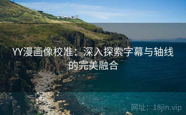YY漫画像校准：深入探索字幕与轴线的完美融合