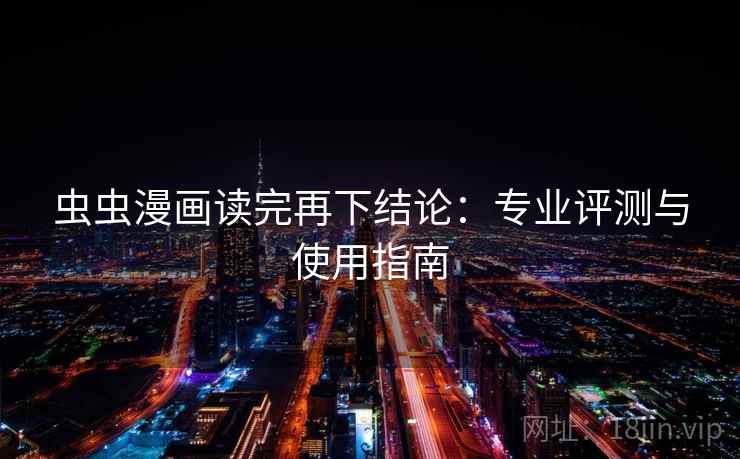 虫虫漫画读完再下结论:专业评测与使用指南 虫虫漫画读完再下结论:专业评测与使用指南